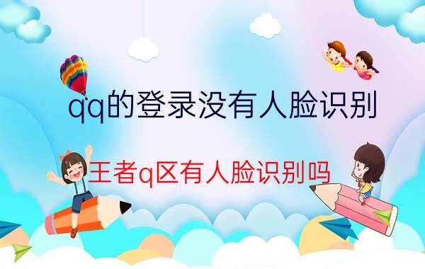 qq的登录没有人脸识别 王者q区有人脸识别吗？